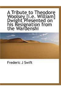 A Tribute to Theodore Woolsey [I.E. William] Dwight Presented on His Resignation from the Wardenshi