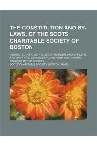 The Constitution and By-Laws, of the Scots Charitable Society of Boston; (Instituted 1657, ) with a List of Members and Officers, and Many Interesting Extracts from the Original Records of the Society