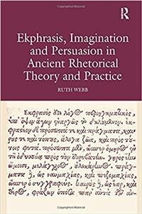 Ekphrasis, Imagination and Persuasion in Ancient Rhetorical Theory and Practice