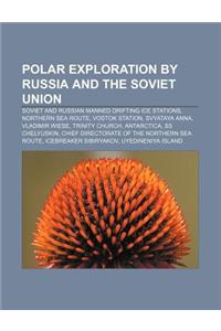 Polar Exploration by Russia and the Soviet Union: Soviet and Russian Manned Drifting Ice Stations, Northern Sea Route, Vostok Station