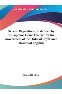 General Regulations Established by the Supreme Grand Chapter for the Government of the Order of Royal Arch Masons of England