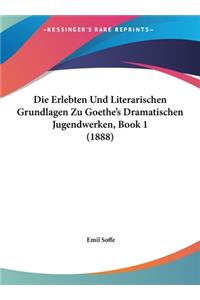 Die Erlebten Und Literarischen Grundlagen Zu Goethe's Dramatischen Jugendwerken, Book 1 (1888)