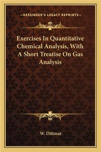 Exercises in Quantitative Chemical Analysis, with a Short Trexercises in Quantitative Chemical Analysis, with a Short Treatise on Gas Analysis Eatise on Gas Analysis