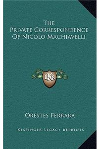 The Private Correspondence Of Nicolo Machiavelli