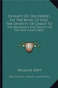 Divinity Or Discourses On The Being Of God, The Divinity Of Christ V2