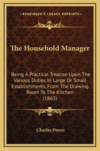 The Household Manager: Being a Practical Treatise Upon the Various Duties in Large or Small Establishments, from the Drawing Room to the Kitchen (1863)