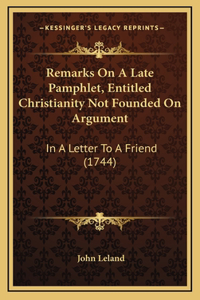 Remarks On A Late Pamphlet, Entitled Christianity Not Founded On Argument