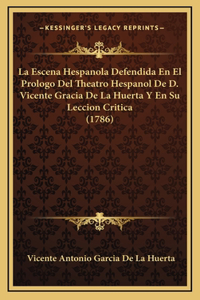 La Escena Hespanola Defendida En El Prologo Del Theatro Hespanol De D. Vicente Gracia De La Huerta Y En Su Leccion Critica (1786)