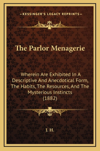 The Parlor Menagerie: Wherein Are Exhibited In A Descriptive And Anecdotical Form, The Habits, The Resources, And The Mysterious Instincts (1882)