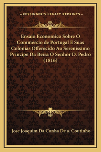 Ensaio Economico Sobre O Commercio de Portugal E Suas Colonias Offerecido Ao Serenissimo Principe Da Beira O Senhor D. Pedro (1816)