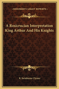 A Rosicrucian Interpretation King Arthur And His Knights