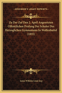 Zu Der Zuf Den 2. April Angesetzten Offentilichen Prufung Der Schuler Des Herzoglichen Gymnasiums In Wolfenbuttel (1855)