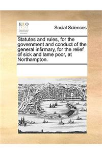 Statutes and rules, for the government and conduct of the general infirmary, for the relief of sick and lame poor, at Northampton.