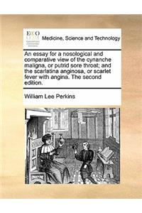 An essay for a nosological and comparative view of the cynanche maligna, or putrid sore throat; and the scarlatina anginosa, or scarlet fever with angina. The second edition.