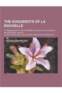 The Huguenots of La Rochelle; A Translation of the Reformed Church of La Rochelle, an Historical Sketch.