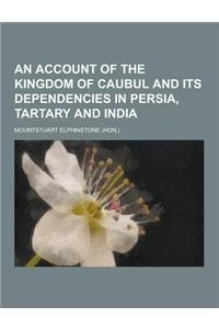 An Account of the Kingdom of Caubul and Its Dependencies in Persia, Tartary and India