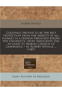 Goodness Proved to Be the Best Protection from the Arrests of All Harmes in a Sermon Preached Before the University, Upon Innocents Day, in Great St. Maries Church in Cambridge / By Robert Neville ... (1687)