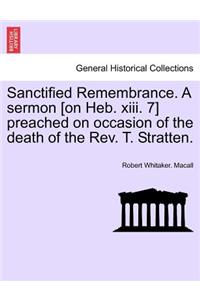 Sanctified Remembrance. a Sermon [on Heb. XIII. 7] Preached on Occasion of the Death of the Rev. T. Stratten.
