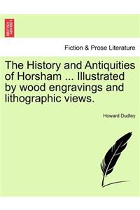 History and Antiquities of Horsham ... Illustrated by Wood Engravings and Lithographic Views.