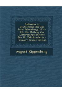 Robinson in Deutschland Bis Zur Insel Felsenburg (1731-43).: Ein Beitrag Zur Litteraturgeschichte Des 18. Jahrhunderts