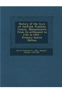 History of the Town of Ashfield, Franklin County, Massachusetts from Its Settlement in 1742 to 1910