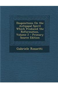 Disquisitions on the Antipapal Spirit Which Produced the Reformation, Volume 2