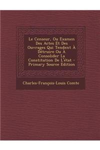 Le Censeur, Ou Examen Des Actes Et Des Ouvrages Qui Tendent a Detruire Ou a Consolider La Constitution de L'Etat