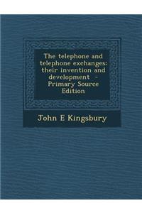 The Telephone and Telephone Exchanges; Their Invention and Development - Primary Source Edition