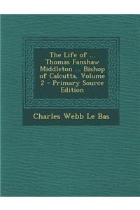 The Life of ... Thomas Fanshaw Middleton ... Bishop of Calcutta, Volume 2