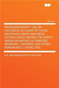Indian Biography: Or, an Historical Account of Those Individuals Who Have Been Distinguished Among the North American Natives as Orators, Warriors, Statemen, and Other Remarkable Characters Volume 1