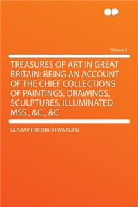 Treasures of Art in Great Britain: Being an Account of the Chief Collections of Paintings, Drawings, Sculptures, Illuminated Mss., &c., &c Volume 2: Being an Account of the Chief Collections of Paintings, Drawings, Sculptures, Illuminated Mss., &c., &c Volume 2