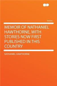 Memoir of Nathaniel Hawthorne, with Stories Now First Published in This Country