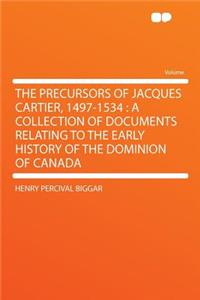 The Precursors of Jacques Cartier, 1497-1534: A Collection of Documents Relating to the Early History of the Dominion of Canada