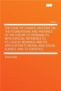 The Logic of Chance; An Essay on the Foundations and Province of the Theory of Probability, with Especial Reference to Its Logical Bearings and Its Application to Moral and Social Science, and to Statistics