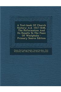 A Text-Book of Church History: A.D. 1517-1648, the Reformation and Its Results to the Peace of Westphalia