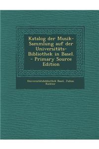 Katalog Der Musik-Sammlung Auf Der Universitats-Bibliothek in Basel. - Primary Source Edition