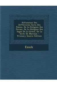 Refutation Des Differentes Sects Des Paiens, de La Religion Des Perses, de La Religion Des Sages de La Grece, de La Secte de Marcion - Primary Source