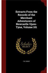 Extracts from the Records of the Merchant Adventurers of Newcastle-Upon-Tyne, Volume 101