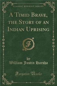 A Timid Brave, the Story of an Indian Uprising (Classic Reprint)