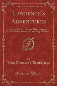 Lawrence's Adventures: Among the Ice-Cutters, Glass-Makers, Coal-Miners, Iron-Men, and Ship-Builders (Classic Reprint)