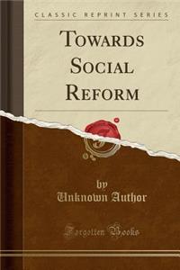 Towards Social Reform (Classic Reprint)