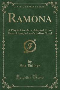 Ramona: A Play in Five Acts, Adapted from Helen Hunt Jackson's Indian Novel (Classic Reprint)