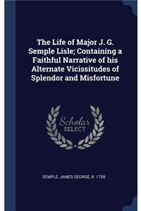 The Life of Major J. G. Semple Lisle; Containing a Faithful Narrative of his Alternate Vicissitudes of Splendor and Misfortune