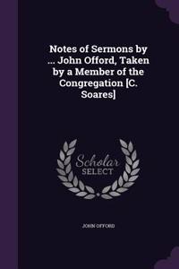 Notes of Sermons by ... John Offord, Taken by a Member of the Congregation [C. Soares]