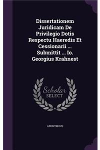Dissertationem Juridicam De Privilegio Dotis Respectu Haeredis Et Cessionarii ... Submittit ... Io. Georgius Krahnest