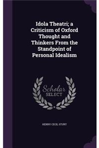 Idola Theatri; a Criticism of Oxford Thought and Thinkers From the Standpoint of Personal Idealism