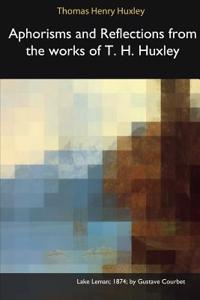 Aphorisms and Reflections from the Works of T. H. Huxley