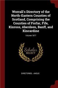 Worrall's Directory of the North-Eastern Counties of Scotland, Comprising the Counties of Forfar, Fife, Kinross, Aberdeen, Banff, and Kincardine; Volume 1877