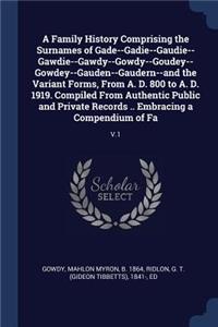 A Family History Comprising the Surnames of Gade--Gadie--Gaudie--Gawdie--Gawdy--Gowdy--Goudey--Gowdey--Gauden--Gaudern--and the Variant Forms, From A. D. 800 to A. D. 1919. Compiled From Authentic Public and Private Records .. Embracing a Compendiu