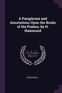 A Paraphrase and Annotations Upon the Books of the Psalms, by H. Hammond